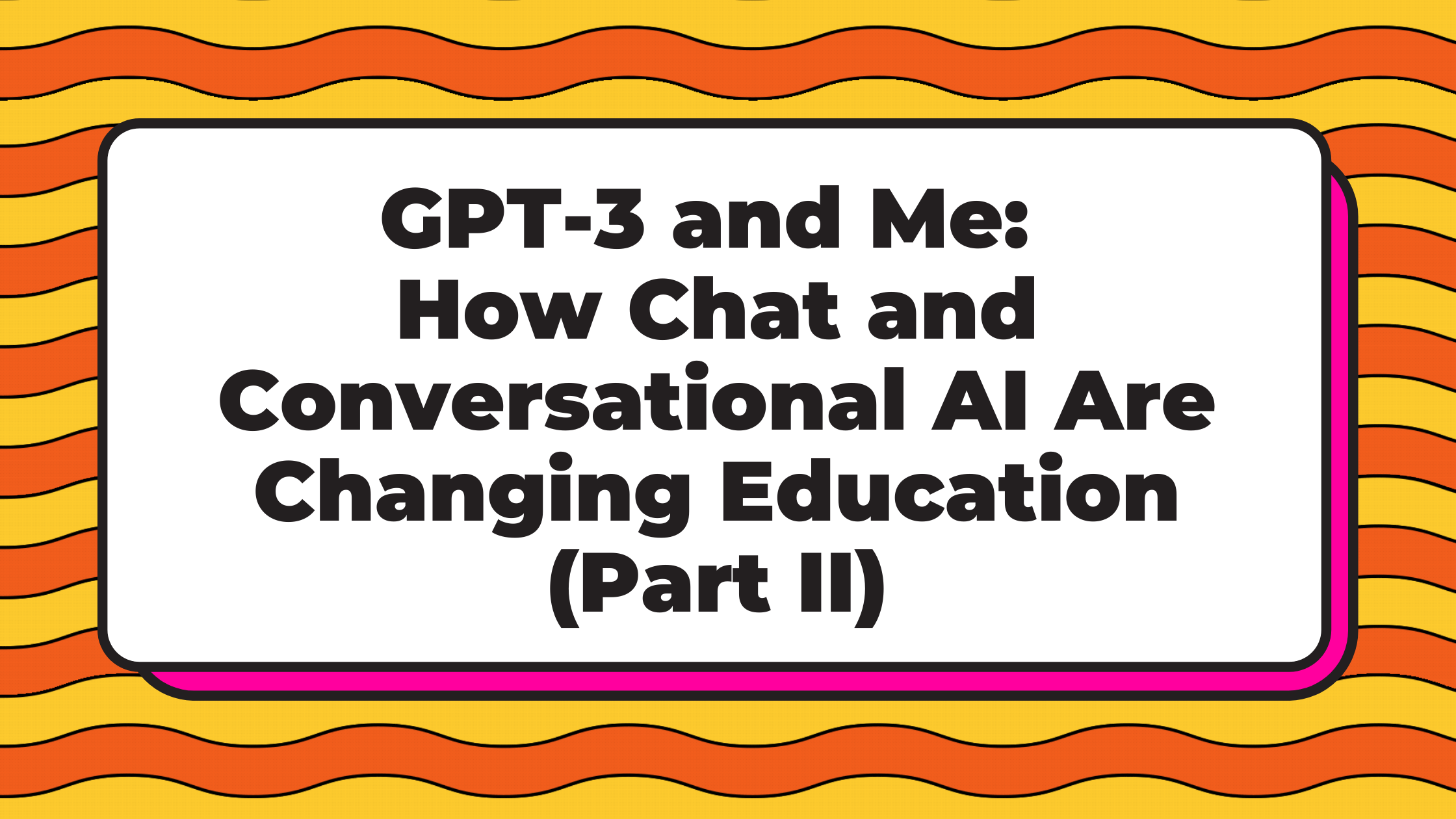 gpt-3-chat-conversational-ai-changing-education-part-ii