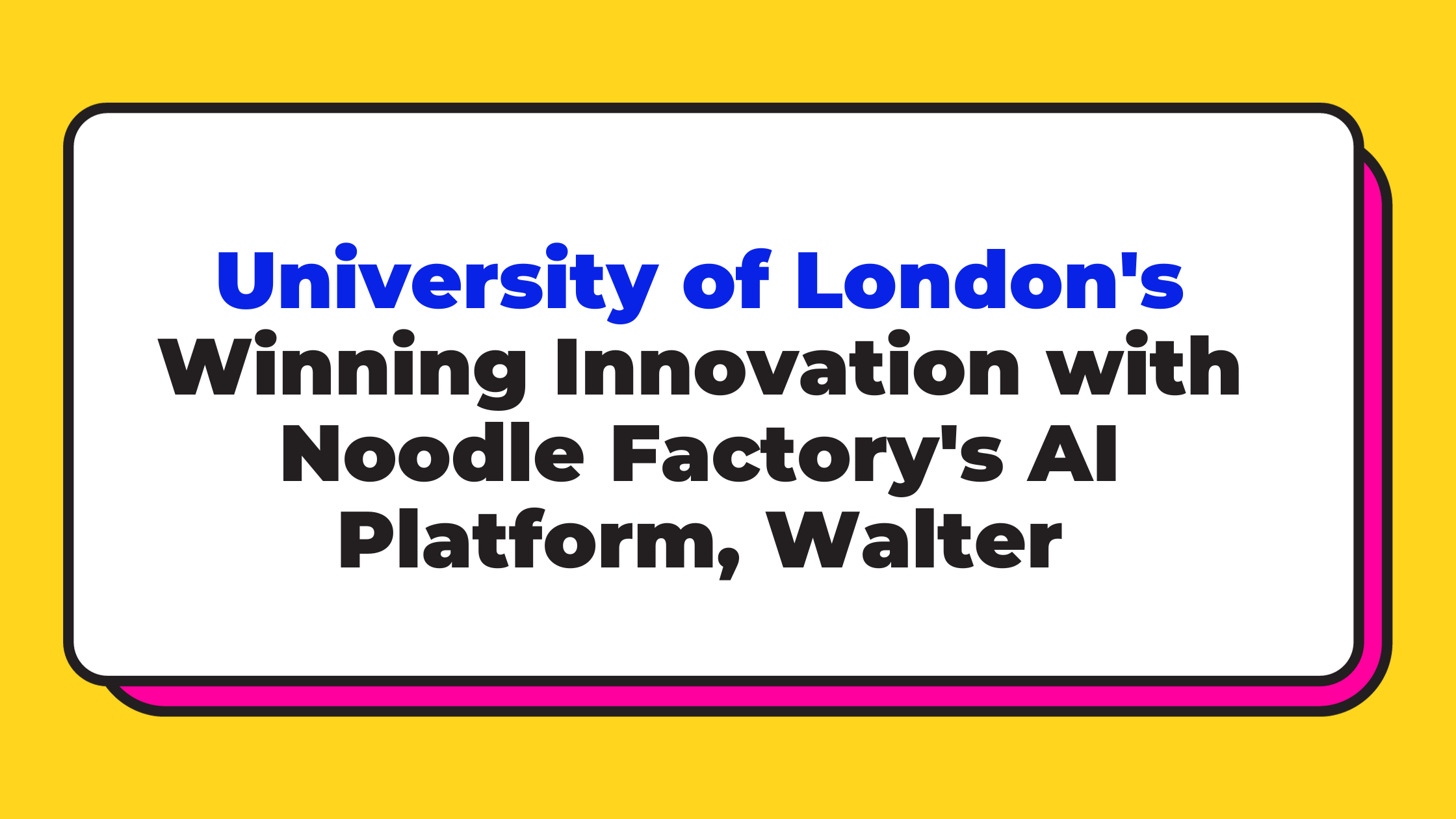 University of London's Winning Innovation with Noodle Factory's AI Platform, Walter